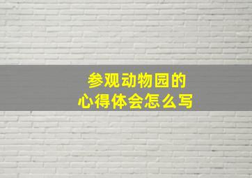 参观动物园的心得体会怎么写