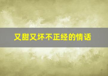 又甜又坏不正经的情话