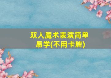 双人魔术表演简单易学(不用卡牌)