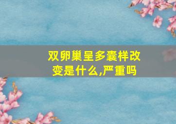 双卵巢呈多囊样改变是什么,严重吗