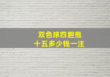 双色球四胆拖十五多少钱一注