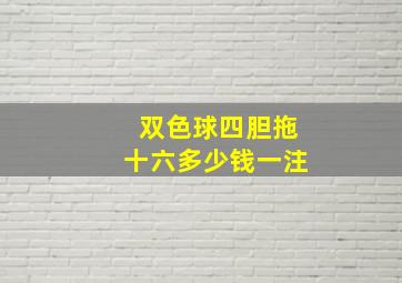 双色球四胆拖十六多少钱一注