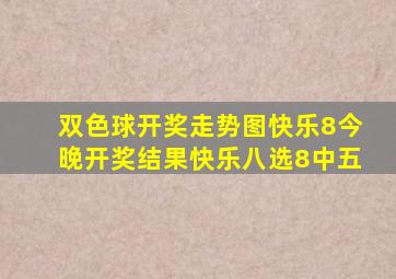 双色球开奖走势图快乐8今晚开奖结果快乐八选8中五