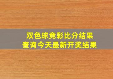 双色球竞彩比分结果查询今天最新开奖结果