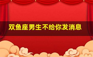 双鱼座男生不给你发消息