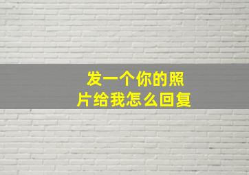 发一个你的照片给我怎么回复