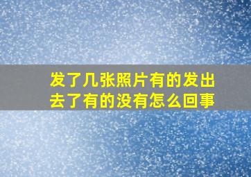 发了几张照片有的发出去了有的没有怎么回事