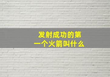 发射成功的第一个火箭叫什么