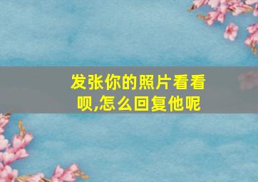 发张你的照片看看呗,怎么回复他呢