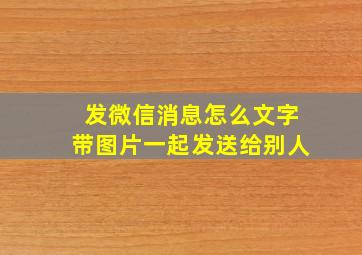 发微信消息怎么文字带图片一起发送给别人