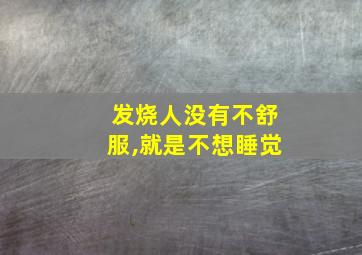 发烧人没有不舒服,就是不想睡觉