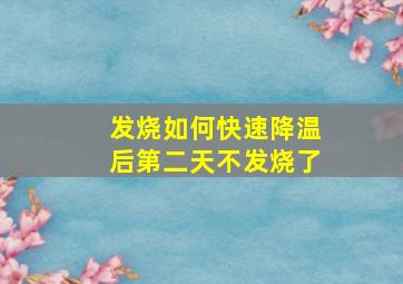 发烧如何快速降温后第二天不发烧了