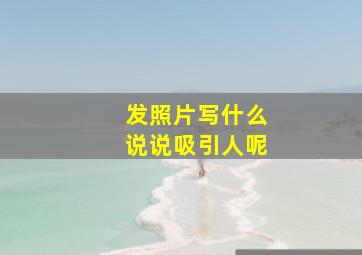 发照片写什么说说吸引人呢