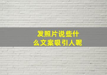 发照片说些什么文案吸引人呢