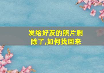 发给好友的照片删除了,如何找回来