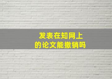 发表在知网上的论文能撤销吗