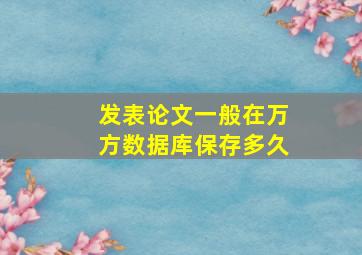 发表论文一般在万方数据库保存多久