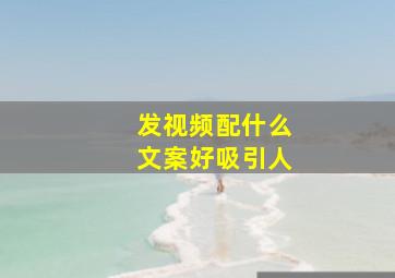 发视频配什么文案好吸引人