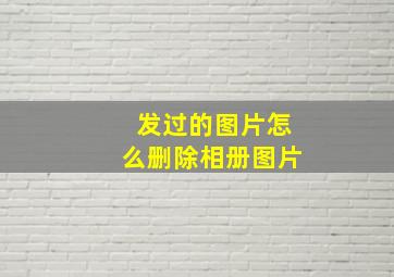 发过的图片怎么删除相册图片