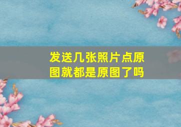 发送几张照片点原图就都是原图了吗