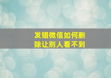 发错微信如何删除让别人看不到