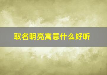 取名明亮寓意什么好听