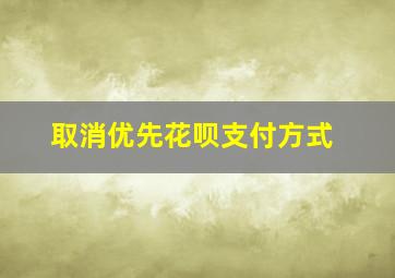 取消优先花呗支付方式