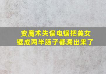 变魔术失误电锯把美女锯成两半肠子都漏出来了