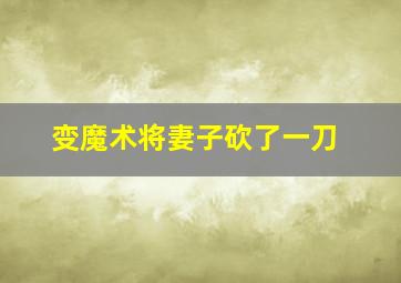 变魔术将妻子砍了一刀