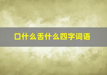 口什么舌什么四字词语