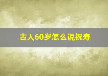 古人60岁怎么说祝寿