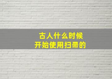 古人什么时候开始使用扫帚的