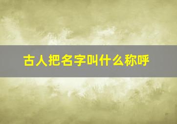 古人把名字叫什么称呼