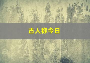 古人称今日