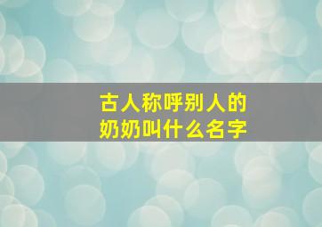 古人称呼别人的奶奶叫什么名字