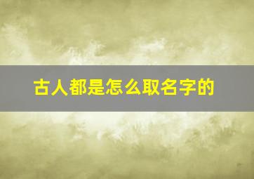 古人都是怎么取名字的