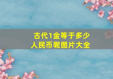 古代1金等于多少人民币呢图片大全