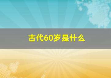 古代60岁是什么