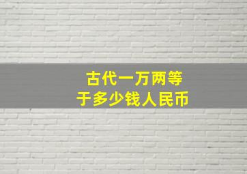 古代一万两等于多少钱人民币