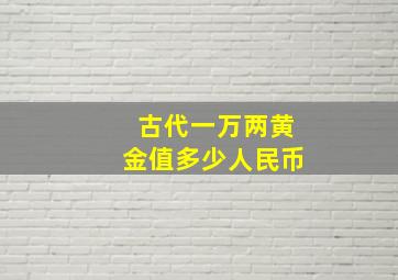 古代一万两黄金值多少人民币