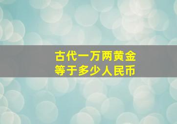 古代一万两黄金等于多少人民币