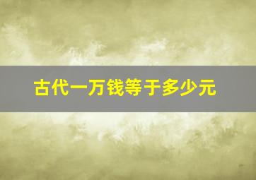 古代一万钱等于多少元