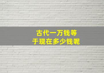 古代一万钱等于现在多少钱呢