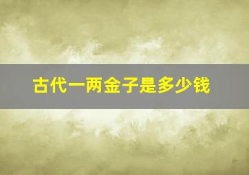 古代一两金子是多少钱