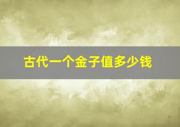 古代一个金子值多少钱