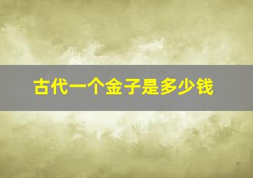 古代一个金子是多少钱