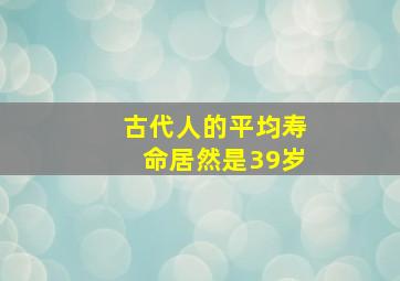 古代人的平均寿命居然是39岁