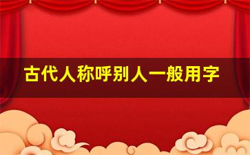 古代人称呼别人一般用字