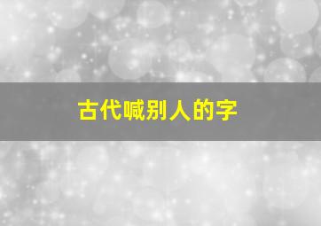 古代喊别人的字