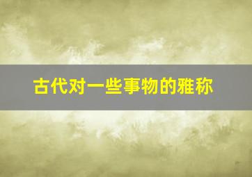 古代对一些事物的雅称